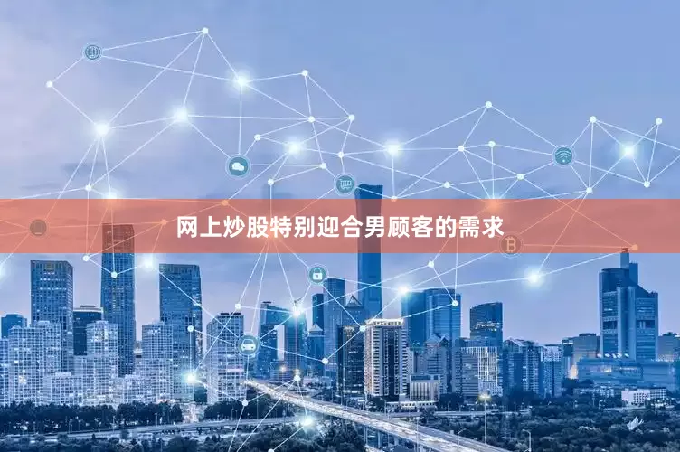 网上炒股特别迎合男顾客的需求
