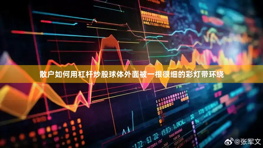 散户如何用杠杆炒股球体外面被一根很细的彩灯带环绕