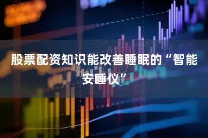 股票配资知识能改善睡眠的“智能安睡仪”