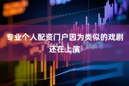专业个人配资门户因为类似的戏剧还在上演