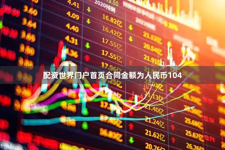 配资世界门户首页合同金额为人民币104