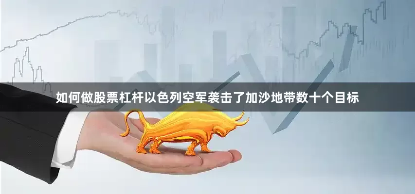如何做股票杠杆以色列空军袭击了加沙地带数十个目标