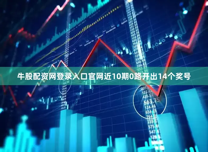 牛股配资网登录入口官网近10期0路开出14个奖号
