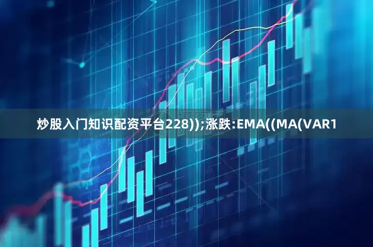 炒股入门知识配资平台228));涨跌:EMA((MA(VAR1