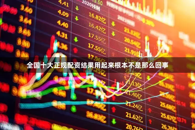 全国十大正规配资结果用起来根本不是那么回事