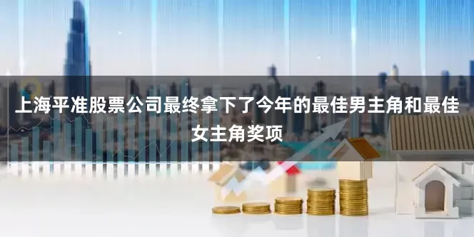 上海平准股票公司最终拿下了今年的最佳男主角和最佳女主角奖项