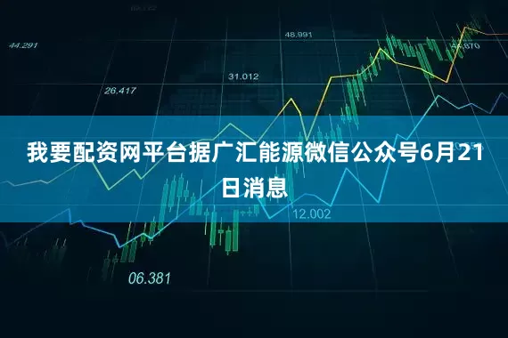 我要配资网平台据广汇能源微信公众号6月21日消息