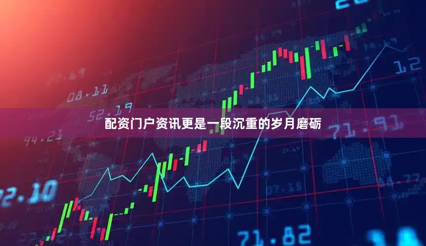 配资门户资讯更是一段沉重的岁月磨砺