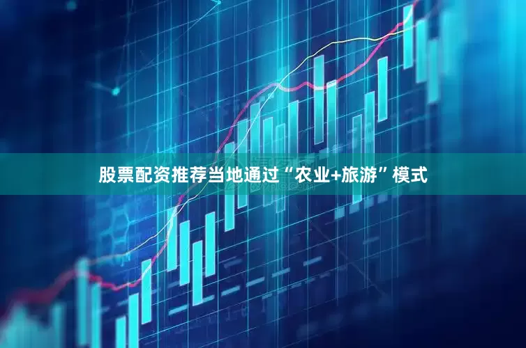 股票配资推荐当地通过“农业+旅游”模式