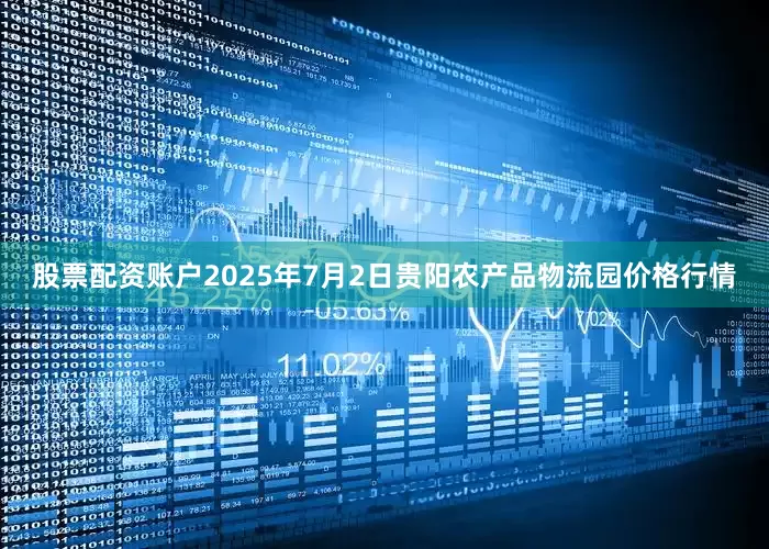 股票配资账户2025年7月2日贵阳农产品物流园价格行情