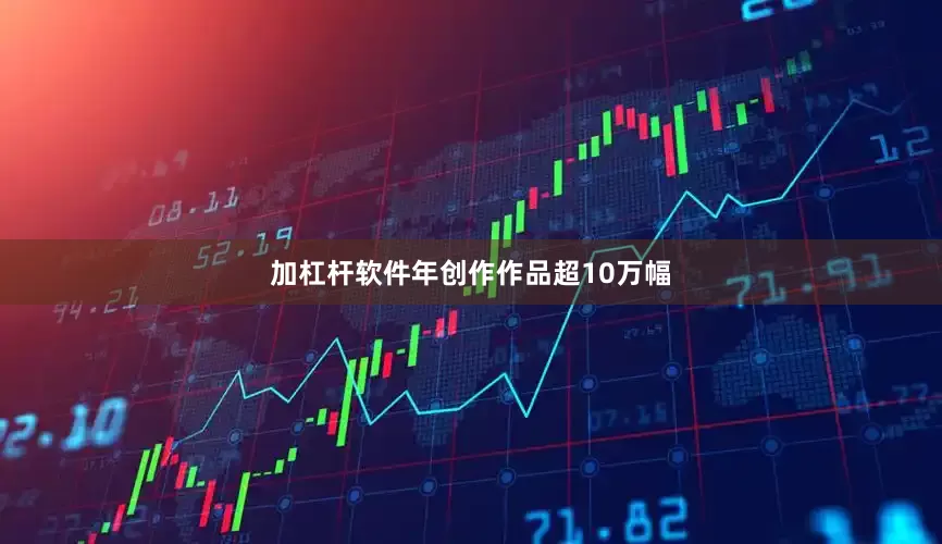 加杠杆软件年创作作品超10万幅