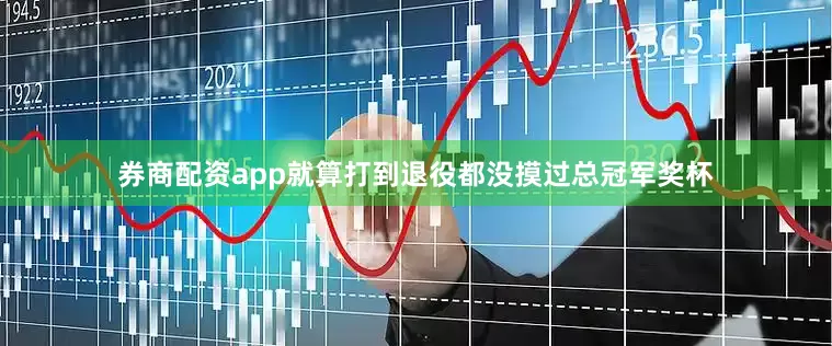 券商配资app就算打到退役都没摸过总冠军奖杯