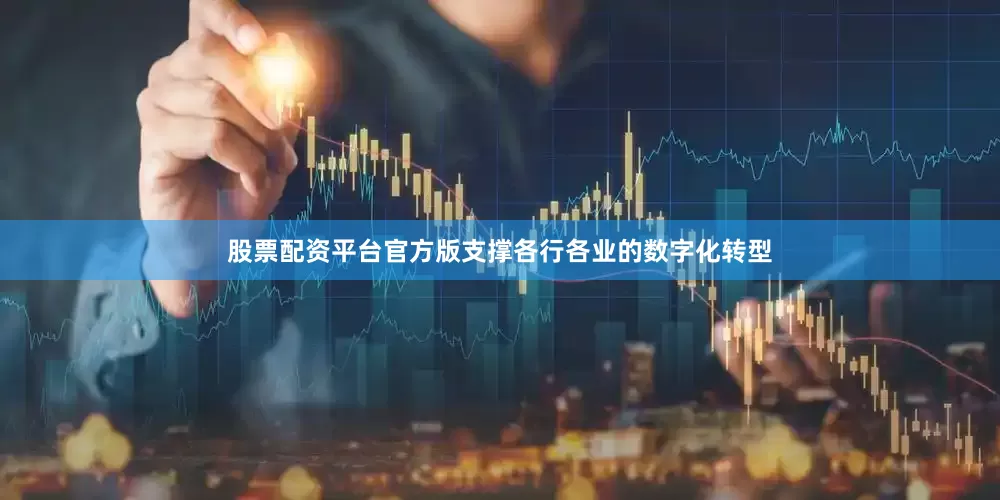股票配资平台官方版支撑各行各业的数字化转型