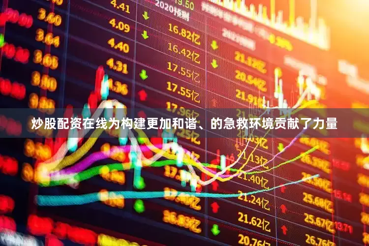 炒股配资在线为构建更加和谐、的急救环境贡献了力量