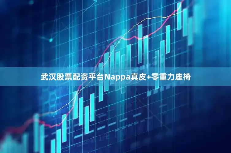 武汉股票配资平台Nappa真皮+零重力座椅