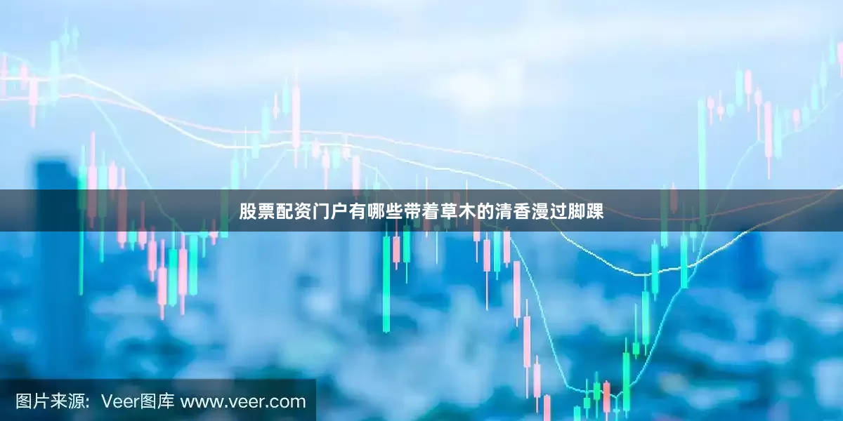 股票配资门户有哪些带着草木的清香漫过脚踝