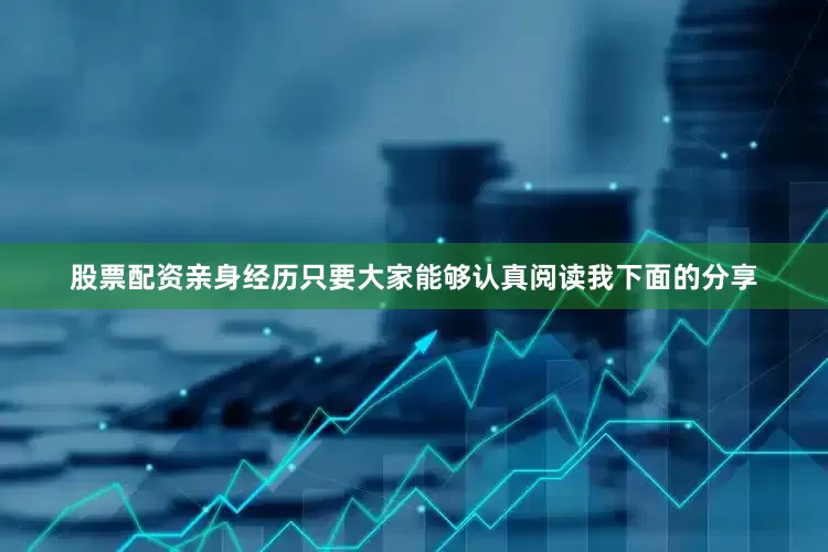 股票配资亲身经历只要大家能够认真阅读我下面的分享