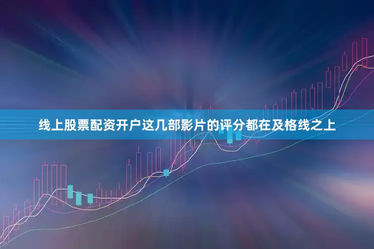 线上股票配资开户这几部影片的评分都在及格线之上