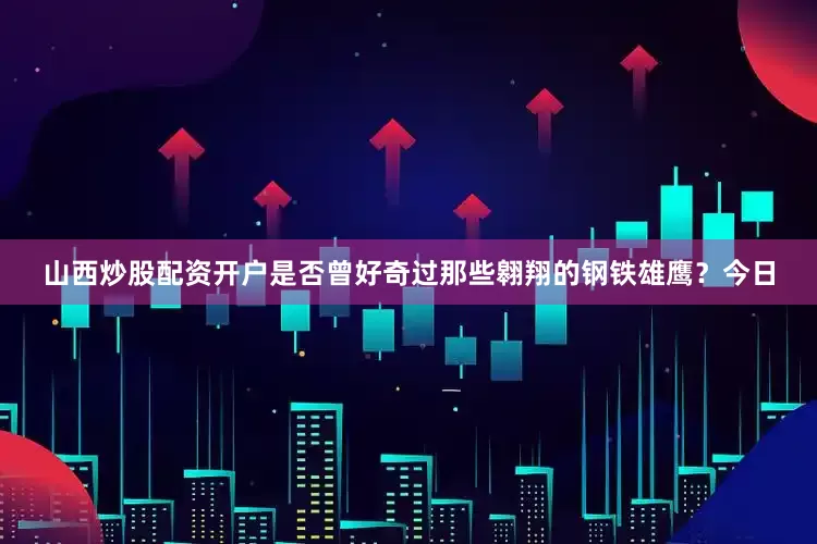 山西炒股配资开户是否曾好奇过那些翱翔的钢铁雄鹰？今日