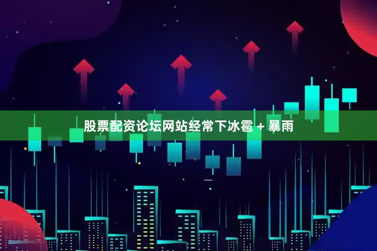 股票配资论坛网站经常下冰雹 + 暴雨