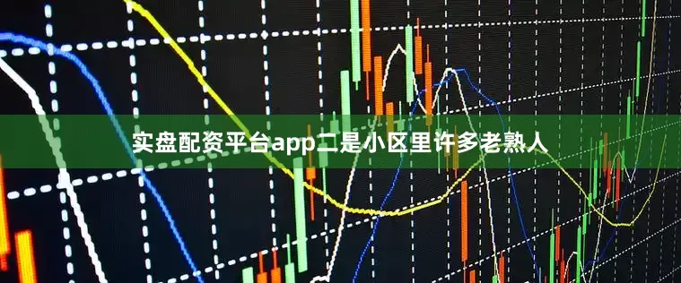 实盘配资平台app二是小区里许多老熟人