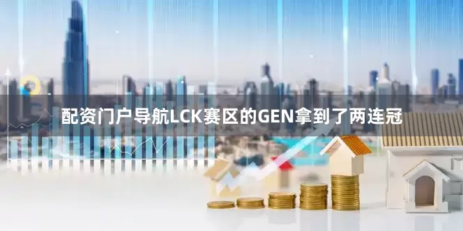 配资门户导航LCK赛区的GEN拿到了两连冠