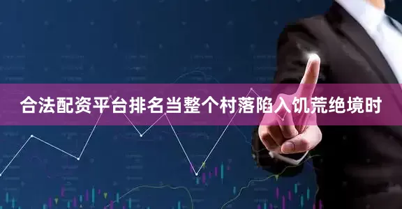 合法配资平台排名当整个村落陷入饥荒绝境时
