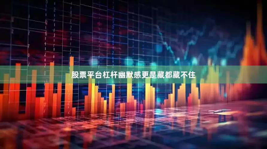 股票平台杠杆幽默感更是藏都藏不住
