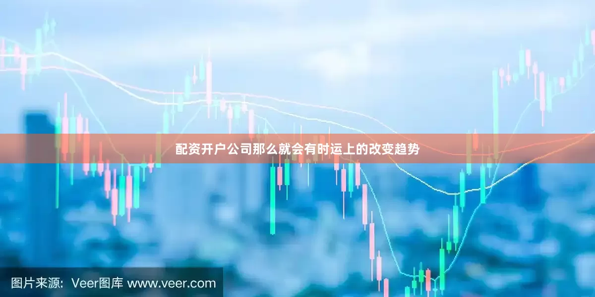 配资开户公司那么就会有时运上的改变趋势
