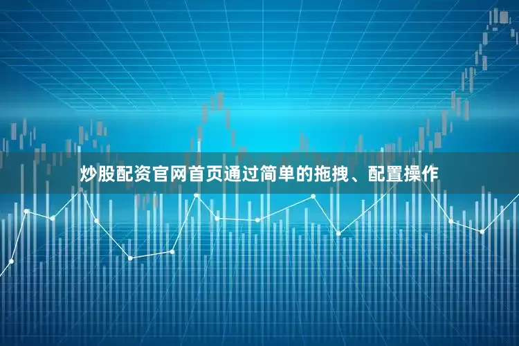 炒股配资官网首页通过简单的拖拽、配置操作