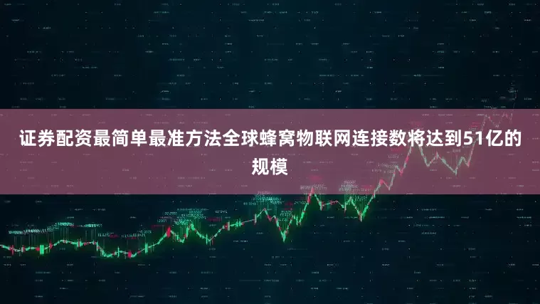 证券配资最简单最准方法全球蜂窝物联网连接数将达到51亿的规模