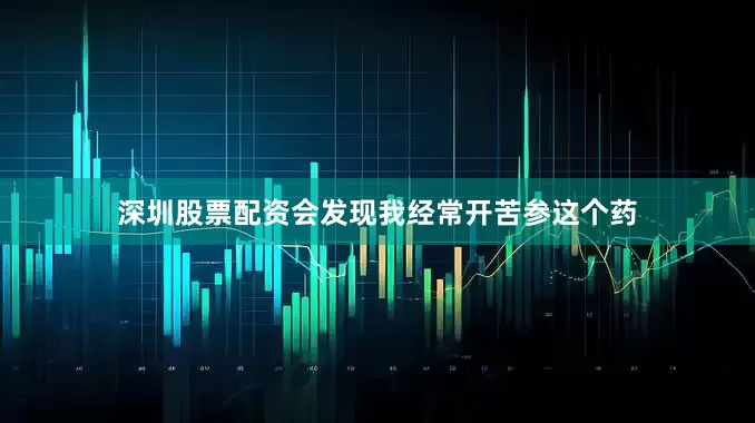 深圳股票配资会发现我经常开苦参这个药