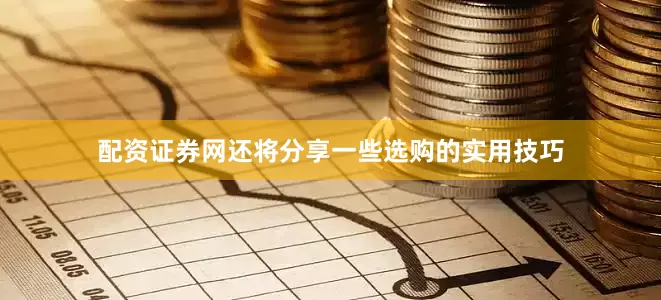 配资证券网还将分享一些选购的实用技巧
