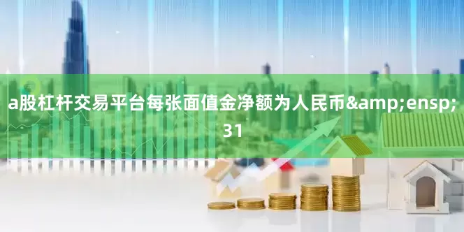 a股杠杆交易平台每张面值金净额为人民币&ensp;31
