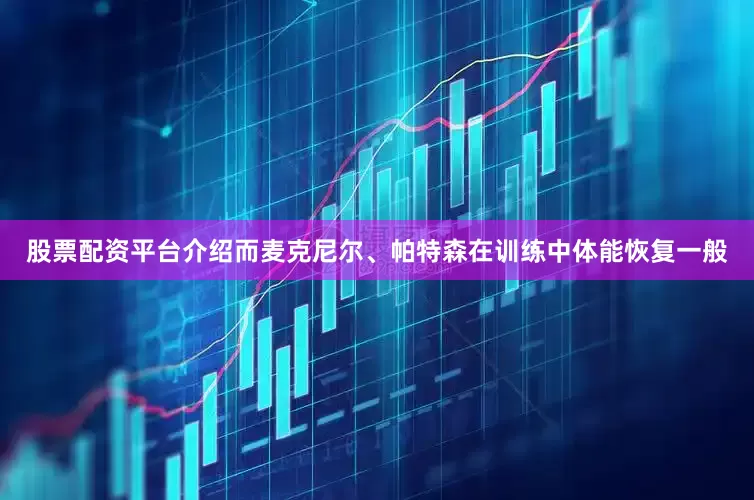 股票配资平台介绍而麦克尼尔、帕特森在训练中体能恢复一般