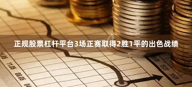 正规股票杠杆平台3场正赛取得2胜1平的出色战绩